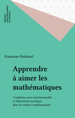 Apprendre à aimer les mathématiques - Conditions socio-institutionnelles et élaboration psychique dans les ateliers mathématiques