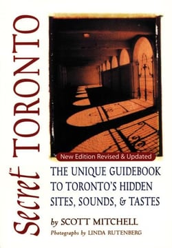 Secret Toronto - The Unique Guidebook to Toronto's Hidden Sites, Sounds, and Tastes