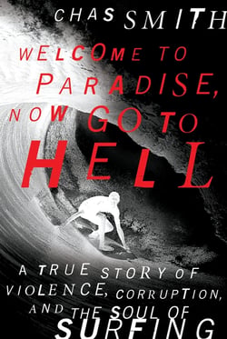 Welcome to Paradise, Now Go to Hell - A True Story of Violence, Corruption, and the Soul of Surfing