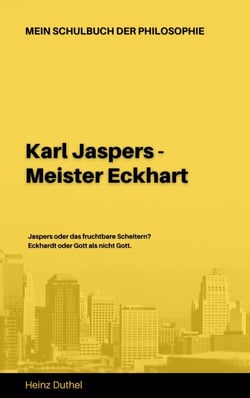 Mein Schulbuch der Philosophie  KARL JASPERS - MEISTER ECKHART - JASPERS ODER DAS FRUCHTBARE SCHEITERN? ECKHARDT ODER GOTT ALS NICHT GOTT