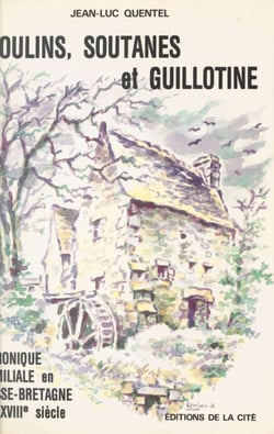 Moulins, soutanes et guillotine - Chronique familiale en Basse-Bretagne du XVIIIe siècle