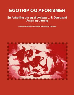 Egotrip og aforismer - En fortælling om og af dyrlæge J. P. Damgaard - Åsted og Ulfborg - sammenfattet af Annette Damgaard