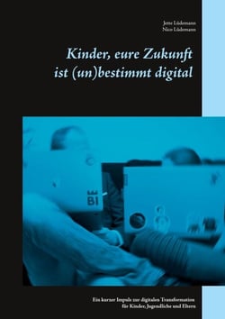 Kinder, eure Zukunft ist (un)bestimmt digital - Ein kurzer Impuls zur digitalen Transformation für Kinder, Jugendliche und Eltern