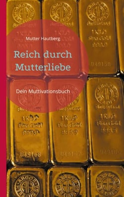 Reich durch Mutterliebe - Dein Muttivationsbuch
