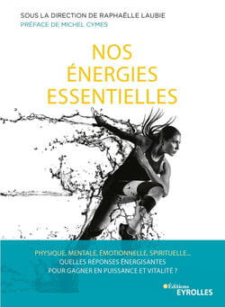 Nos énergies essentielles - Physique, mentale, émotionnelle, spirituelle... Quelles réponses énergisantes pour gagner en puissance et vitalité ?
