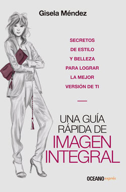 Una guía rápida de imagen integral - Secretos de estilo y belleza para lograr la mejor versión de ti