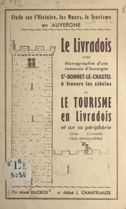 Le Livradois - Avec monographie d'une commune d'Auvergne, St-Bonnet-le-Chastel à travers les siècles et le tourisme en Livradois et sur sa périphérie (sites, curiosités, lieux remarquables)