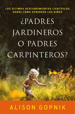 ¿Padres jardineros o padres carpinteros? - Los últimos descubrimientos ciéntificos sobre cómo aprenden los niños