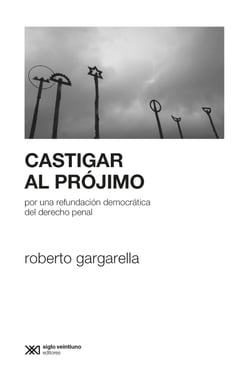Castigar al prójimo - Por una refundación democrática del derecho penal