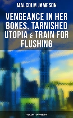 Vengeance in Her Bones, Tarnished Utopia &amp; Train for Flushing (Science Fiction Collection) - Dystopian Novel &amp; Sci-Fi Tales