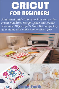 Cricut for Beginners - A detailed guide to master how to use the cricut machine, Design Space and create Awesome DIY projects from the comfort