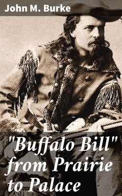 "Buffalo Bill" from Prairie to Palace - An Authentic History of the Wild West