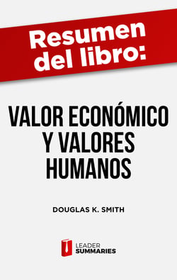 Resumen del libro "Valor económico y valores humanos" de Douglas K. Smith - Cómo mantener la prosperidad económica sin olvidar los valores del pasado
