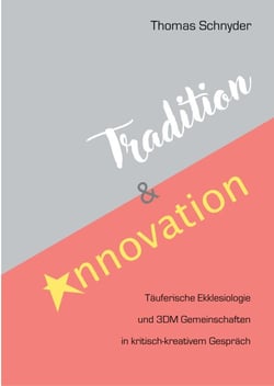 Tradition und Innovation - Täuferische Ekklesiologie und 3DM Gemeinschaften in kritisch-kreativem Gespräch