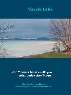 Der Mensch kann ein Segen sein... oder eine Plage. - Ein Ratgeber zum Thema "Entscheidungsfreiheit in den Gedanken"