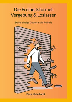 Die Freiheitsformel: Vergebung &amp; Loslassen - Deine einzige Option in die Freiheit