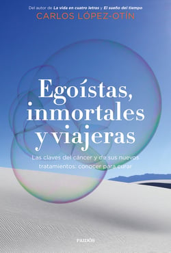 Egoístas, inmortales y viajeras - Las claves del cáncer y de sus nuevos tratamientos: conocer para curar