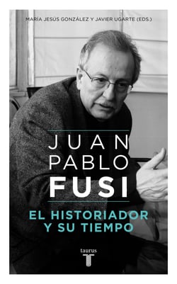 El historiador y su tiempo - Juan Pablo Fusi, un retrato inacabado