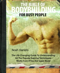 The Bible Of Bodybuilding For Busy People - The Life Changing Guide To Understanding All The Popular Exercise Techniques - Works Even If You Are Super Busy!