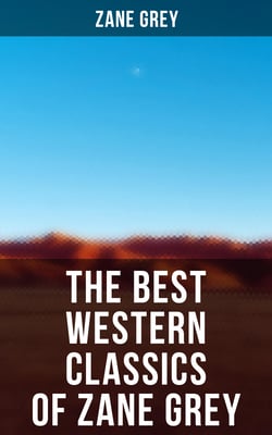 The Best Western Classics of Zane Grey - The Ohio River Trilogy, The Purple Sage Saga, The Lone Star Ranger &amp; The Border Legion