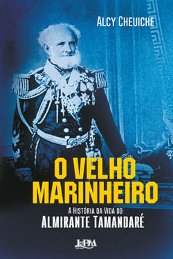 O Velho Marinheiro - A História da Vida do Almirante Tamandaré