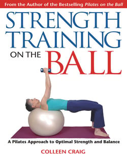Strength Training on the Ball - A Pilates Approach to Optimal Strength and Balance
