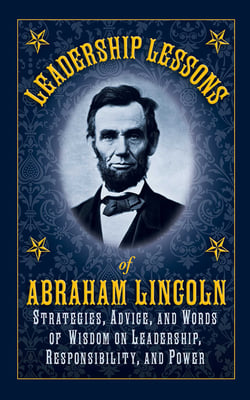 Leadership Lessons of Abraham Lincoln - Strategies, Advice, and Words of Wisdom on Leadership, Responsibility, and Power