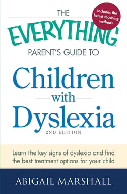 The Everything Parent's Guide to Children with Dyslexia - Learn the Key Signs of Dyslexia and Find the Best Treatment Options for Your Child