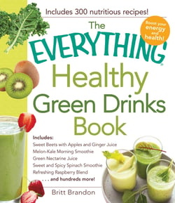 The Everything Healthy Green Drinks Book - Includes Sweet Beets with Apples and Ginger Juice, Melon-Kale Morning Smoothie, Green Nectarine Juice, Sweet and Spicy Spinach Smoothie, Refreshing Raspberry Blend and hundreds more!