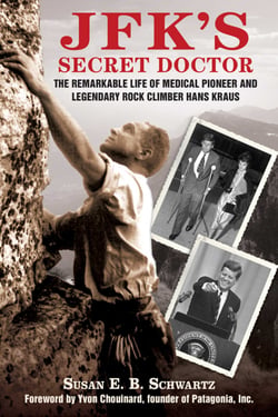 JFK's Secret Doctor - The Remarkable Life of Medical Pioneer and Legendary Rock Climber Hans Kraus