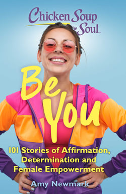 Chicken Soup for the Soul: Be You - 101 Stories of Affirmation, Determination and Female Empowerment