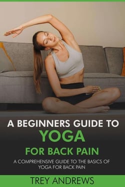 A Beginners Guide to Yoga for Back Pain: A Comprehensive Guide to the Basics of Yoga for Back Pain