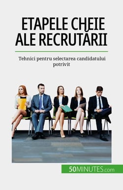 Etapele cheie ale recrutării - Tehnici pentru selectarea candidatului potrivit