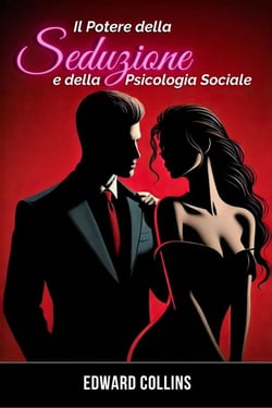 Il Potere della Seduzione e della Psicologia Sociale: scopri i segreti per Conquistare e Persuadere una persona