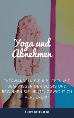 Yoga zum Abnehmen - "Verwandeln Sie ihr Leben mit dem Wissen der Yogis und beginnen Sie heute, Gewicht zu verlieren!"
