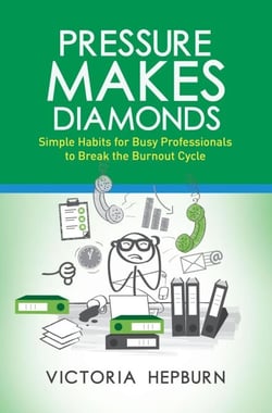 Pressure Makes Diamonds: Simple Habits for Busy Professionals to Break the Burnout Cycle