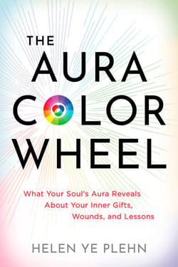 The Aura Color Wheel - What Your Souls Aura Reveals About Your Inner Gifts, Wounds, and Lessons