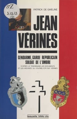Le Lieutenant-colonel Jean Vérines : Gendarme, garde républicain, soldat de l'ombre - D'après le témoignage, les documents et les archives du colonel (CR) Guy Vérines