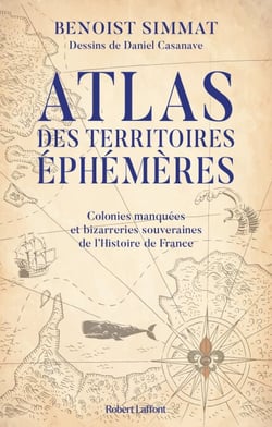 Atlas des territoires éphémères - Colonies manquées et bizarreries souveraines de l'Histoire de France