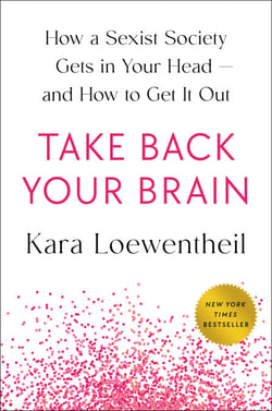 Take Back Your Brain - How a Sexist Society Gets in Your Head--and How to Get It Out