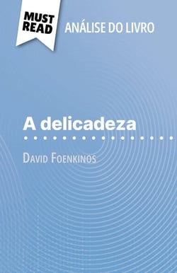 A delicadeza de David Foenkinos (Análise do livro) - Análise completa e resumo pormenorizado do trabalho