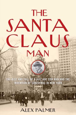 The Santa Claus Man - The Rise and Fall of a Jazz Age Con Man and the Invention of Christmas in New York