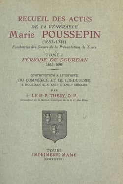 Recueil des actes de la vénérable Marie Poussepin (1653-1744), fondatrice des Sœurs de la Présentation de Tours (1) - Période de Dourdan, 1653-1695. Contribution à l'histoire du commerce et de l'industrie à Dourdan aux XVIIe et XVIIIe siècles