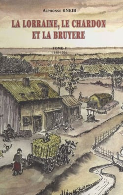 La Lorraine, le chardon et la bruyère (1) : 1640-1704 - Chroniques romancées d'un village : Neufgrange et ses environs, de 1648 à 1704
