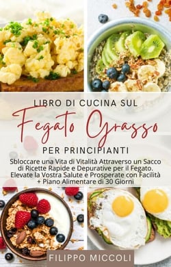 Libro di Cucina sul Fegato Grasso per Principianti: Sbloccare una Vita di Vitalità Attraverso un Sacco di Ricette Rapide e Depurative per il Fegato