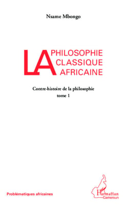 La philosophie classique africaine - Contre-histoire de la philosophie (tome I)