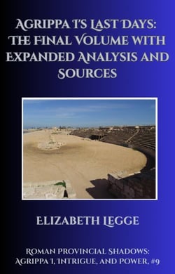 Agrippa I's Last Days: The Final Volume with Expanded Analysis and Sources - Roman Provincial Shadows: Agrippa I, Intrigue, and Power, #9