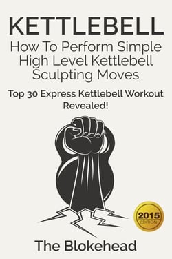 Kettlebell: How To Perform Simple High Level Kettlebell Sculpting Moves (Top 30 Express Kettlebell Workout Revealed!) - The Blokehead Success Series