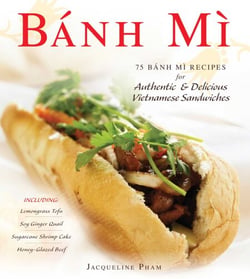 Banh Mi - 75 Banh Mi Recipes for Authentic and Delicious Vietnamese Sandwiches Including Lemongrass Tofu, Soy Ginger Quail, Sugarcane Shrimp Cake, and Honey-Glazed Beef