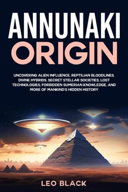 Annunaki Origin Uncovering Alien Influence, Reptilian Bloodlines, Divine Hybrids, Secret Stellar Societies, Lost Technologies, Forbidden Sumerian Knowledge, and More of Mankind's Hidden History